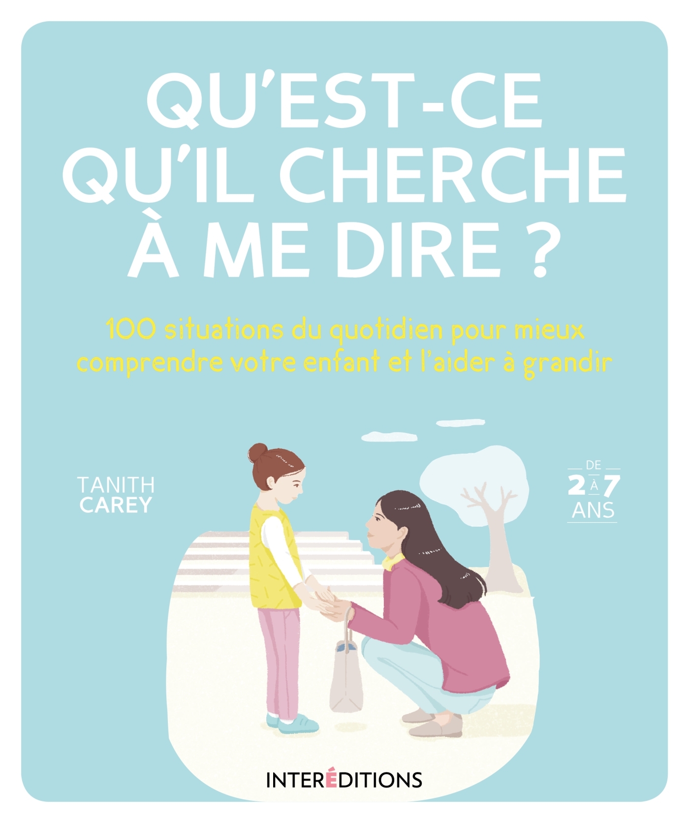 Qu Est Ce Qu Il Cherche A Me Dire 100 Situations Du Quotidien Pour Mieux Comprendre Votre Enfant Et L Aider A Grandir Livre Enfants Famille Couple De Tanith Carey Dunod