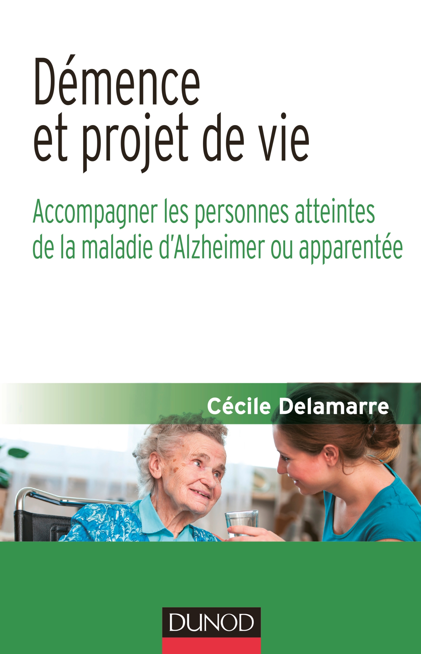 Démence et projet de vie Ac pagner les personnes atteintes de la mala d Alzheimer ou apparentée Livre Vieillesse de Cécile Delamarre Dunod