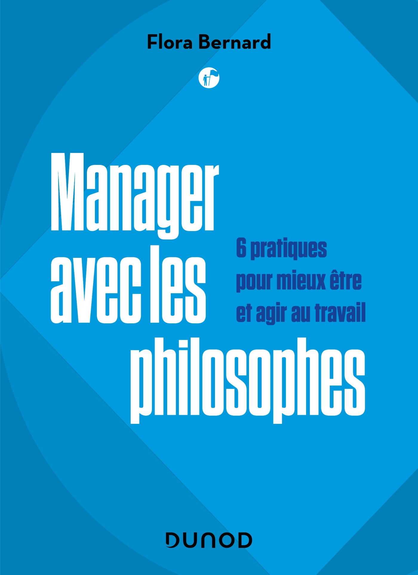 Manager avec les philosophes - 6 pratiques pour mieux être et agir au  travail - Livre et ebook Management - Leadership de Flora Bernard - Dunod